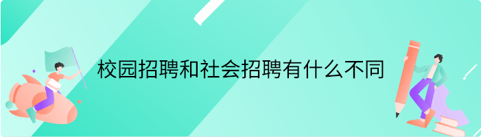 校园招聘和社会招聘有什么不同