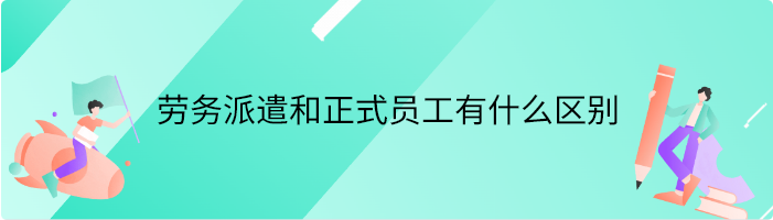 劳务派遣和正式员工有什么区别