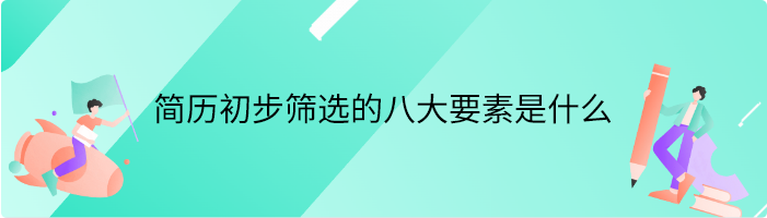 简历初步筛选的八大要素是什么