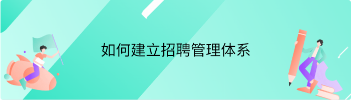 如何建立招聘管理体系