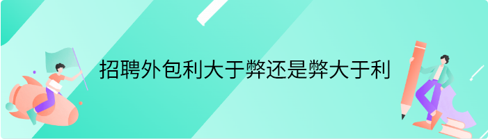 招聘外包利大于弊还是弊大于利