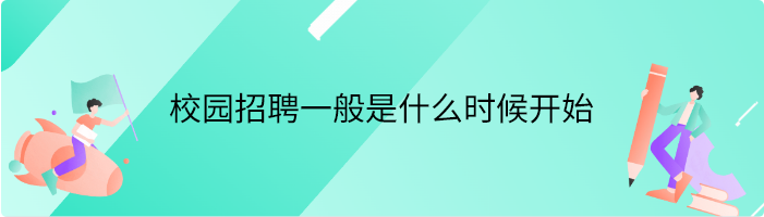 校园招聘一般是什么时候开始