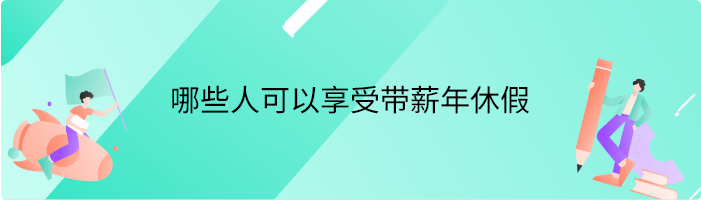 哪些人可以享受带薪年休假