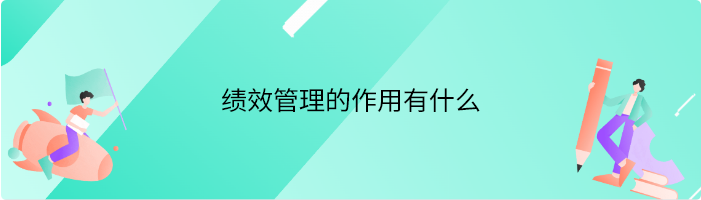 绩效管理的作用有什么