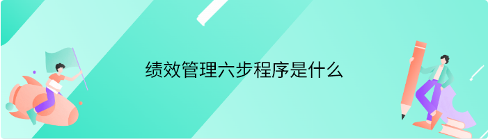 绩效管理六步程序是什么