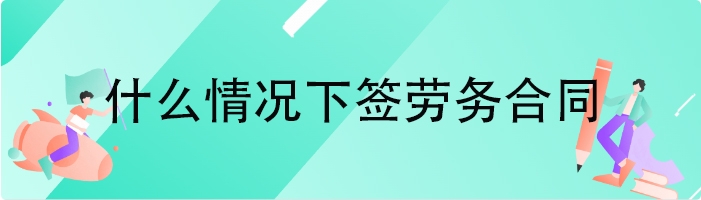 什么情况下签劳务合同