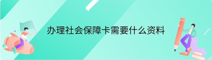 办理社会保障卡需要什么资料