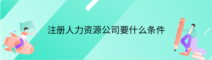 注册人力资源公司要什么条件