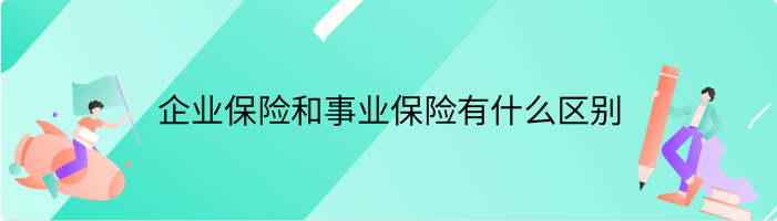 企业保险和事业保险有什么区别