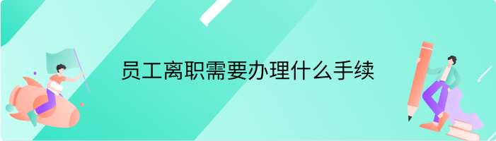 员工离职需要办理什么手续