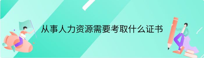 从事人力资源需要考取什么证书