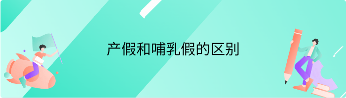 产假和哺乳假的区别