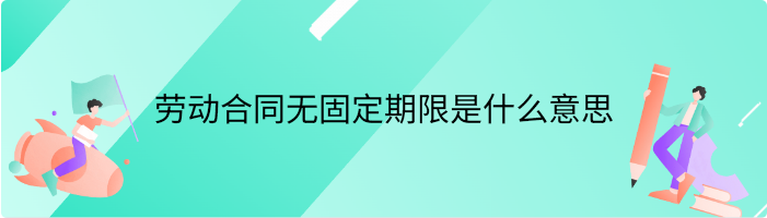 劳动合同无固定期限是什么意思