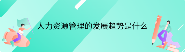 人力资源管理的发展趋势是什么