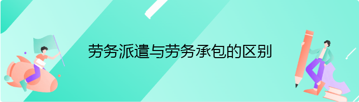 劳务派遣与劳务承包的区别