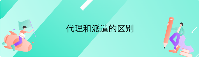 代理和派遣的区别