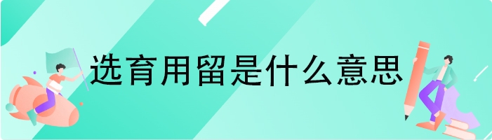 选育用留是什么意思