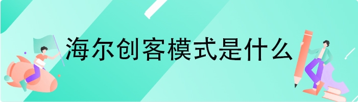 海尔创客模式是什么