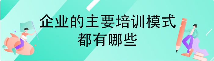 企业的主要培训模式都有哪些