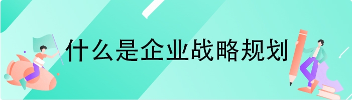 什么是企业战略规划