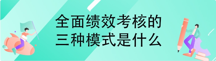 全面绩效考核的三种模式是什么