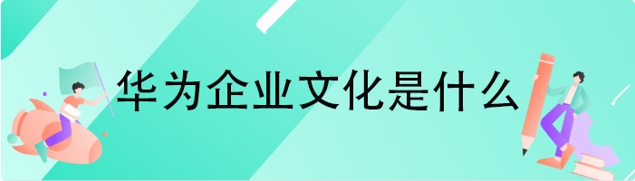 华为企业文化是什么