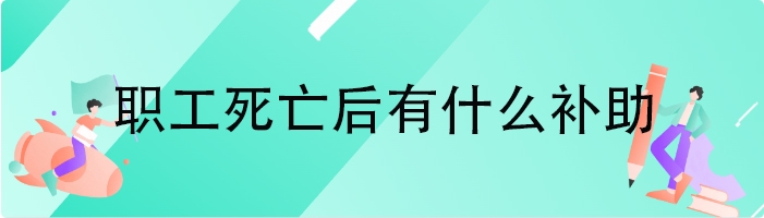 职工死亡后有什么补助