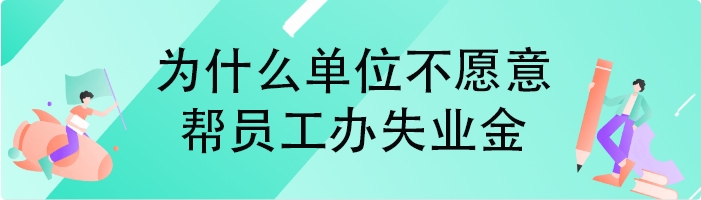 为什么单位不愿意帮员工办失业金