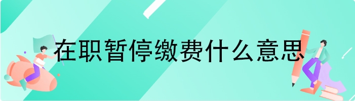 在职暂停缴费什么意思