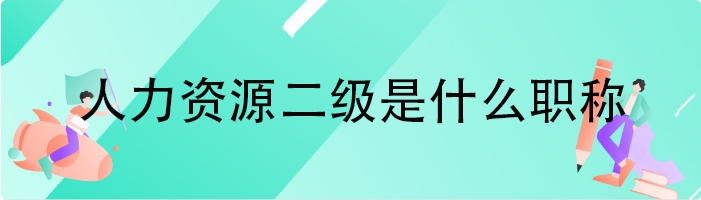 人力资源二级是什么职称