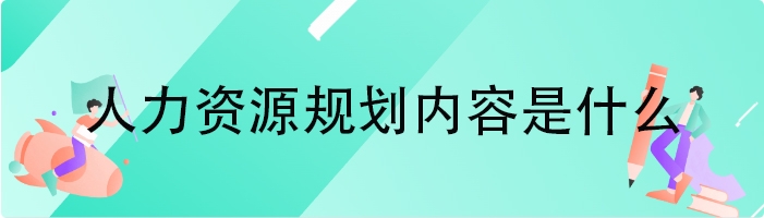 人力资源规划内容是什么