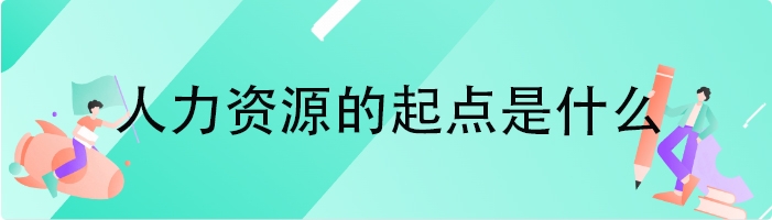 人力资源的起点是什么