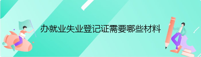 办就业失业登记证需要哪些材料