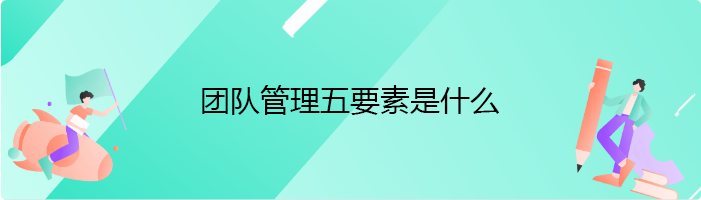 团队管理五要素是什么