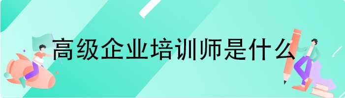 高级企业培训师是什么