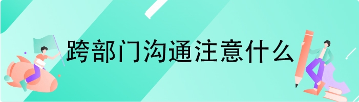 跨部门沟通注意什么