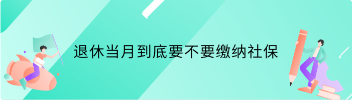 退休当月到底要不要缴纳社保