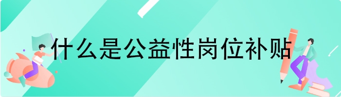 什么是公益性岗位补贴