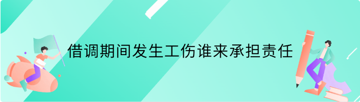 借调期间发生工伤谁来承担责任