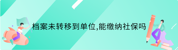 档案未转移到单位,能缴纳社保吗