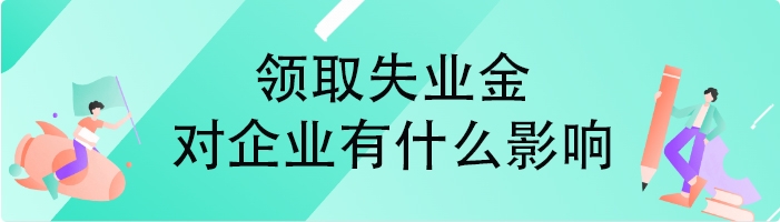 领取失业金对企业有什么影响