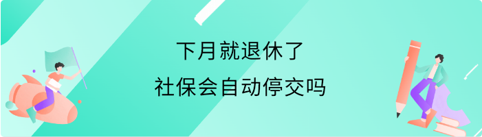 下月就退休了,社保会自动停交吗