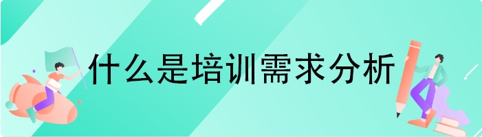 什么是培训需求分析