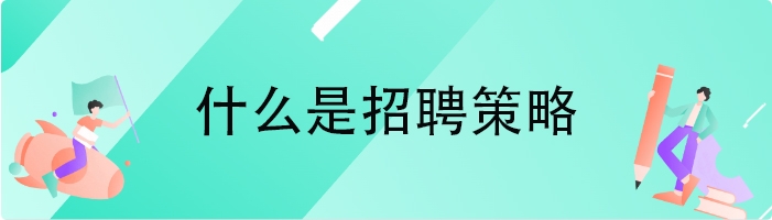 什么是招聘策略