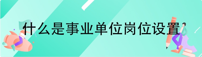 什么是事业单位岗位设置