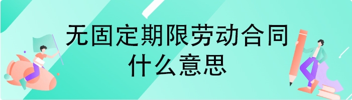 无固定期限劳动合同什么意思