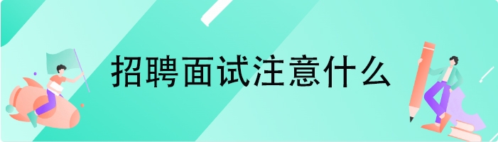 招聘面试注意什么
