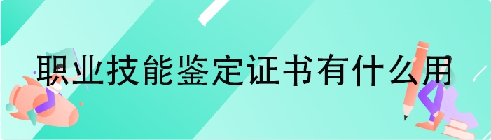 职业技能鉴定证书有什么用