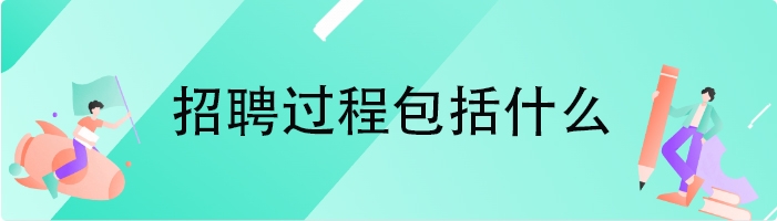 招聘过程包括什么