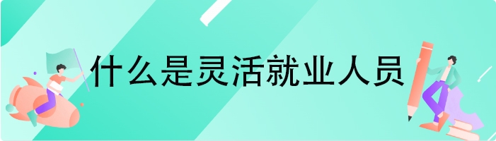 什么是灵活就业人员